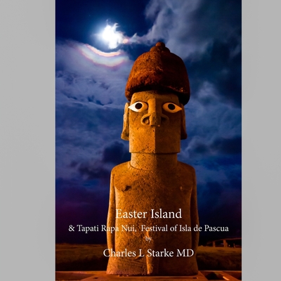 Easter Island: & Tapati Rapa Nui, Festival of Isla de Pascua - Starke, Charles L, MD