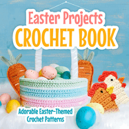 Easter Projects Crochet Book: Adorable Easter Themed Crochet Patterns: Creative Easter Crochet Patterns You'll Love