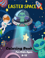 EASTER SPACE Coloring Book For Kids Ages 8-12: Fun Outer Space Coloring Pages With Stars, Planets, Astronauts, Space ships and More!(Great Gifts For Children's)