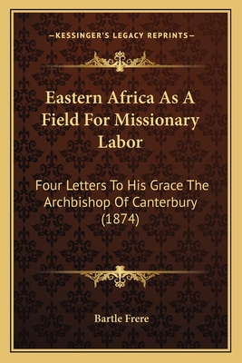 Eastern Africa as a Field for Missionary Labor: Four Letters to His Grace the Archbishop of Canterbury (1874) - Frere, Bartle, Sir