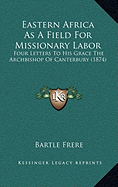 Eastern Africa As A Field For Missionary Labor: Four Letters To His Grace The Archbishop Of Canterbury (1874) - Frere, Bartle, Sir