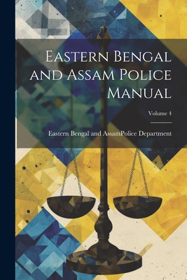 Eastern Bengal and Assam Police Manual; Volume 4 - Eastern Bengal and Assam (India) Pol (Creator)