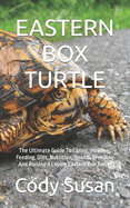 Eastern Box Turtle: The Ultimate Guide To Caring, Housing, Feeding, Diet, Nutrition, Health, Breeding And Raising A Loving Eastern Box Turtle