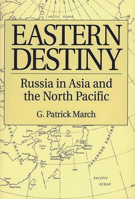 Eastern Destiny: Russia in Asia and the North Pacific - March, G Patrick