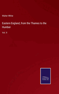 Eastern England, from the Thames to the Humber: Vol. II