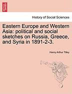 Eastern Europe and Western Asia: Political and Social Sketches on Russia, Greece, and Syria in 1891-2-3. - Tilley, Henry Arthur