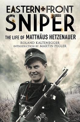 Eastern Front Sniper: The Life of Matthus Hetzenauer - Kaltenegger, Roland