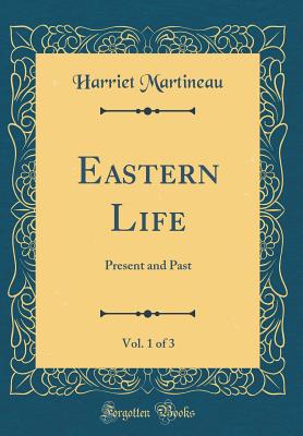 Eastern Life, Vol. 1 of 3: Present and Past (Classic Reprint) - Martineau, Harriet