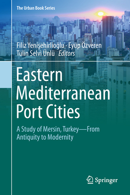 Eastern Mediterranean Port Cities: A Study of Mersin, Turkey--From Antiquity to Modernity - Yeni ehirlio lu, Filiz (Editor), and zveren, Eyp (Editor), and Selvi nl, Tlin (Editor)