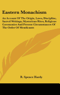 Eastern Monachism: An Account Of The Origin, Laws, Discipline, Sacred Writings, Mysterious Rites, Religious Ceremonies And Present Circumstances Of The Order Of Mendicants