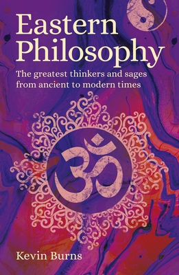 Eastern Philosophy: The Greatest Thinkers and Sages from Ancient to Modern Times - Burns, Kevin