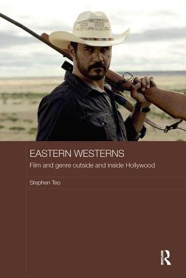 Eastern Westerns: Film and Genre Outside and Inside Hollywood - Teo, Stephen