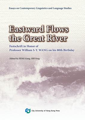 Eastward Flows the Great River: Festschrift in Honor of Prof. William S-Y. Wang's 80th Birthday - Gang, Peng (Editor), and Feng, Shi (Editor)