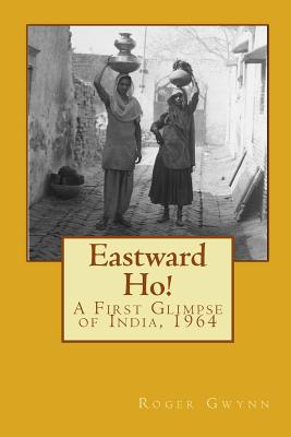 Eastward Ho!: A First Glimpse of India, 1964 - Gwynn, Roger