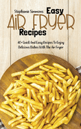 Easy Air Fryer Recipes: 40+ Quick And Easy Recipes To Enjoy Delicious Dishes With The Air Fryer