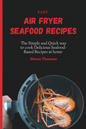 Easy Air Fryer Seafood Recipes: The Simple and Quick way to cook Delicious Seafood-Based Recipes at home