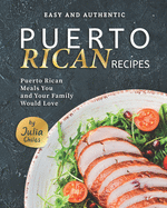 Easy and Authentic Puerto Rican Recipes: Puerto Rican Meals You and Your Family Would Love