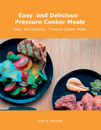 Easy and Delicious Pressure Cooker Meals: Nutritious Recipe Book for Beginners and Pros