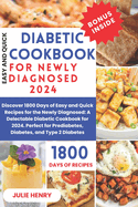 Easy And Quick Diabetic Cookbook For Newly Diagnosed 2024: Discover 1800 Days of Easy and Quick Recipes for the Newly Diagnosed: A Delectable Diabetic Cookbook for 2024. Perfect for Prediabetes, Diabetes, and Type 2 Diabetes