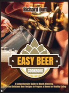 Easy Beer Cookbook: A Comprehensive Guide to Mouth-Watering, Quick and Delicious Beer Recipes to Prepare at Home for Healthy Eating