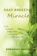 Easy Breezy Miracle: A Fun, Exciting & Simple Guide to Creating a Miraculous Life - Dagher, Emmanuel