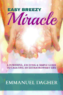 Easy Breezy Miracle: A Powerful, Exciting & Simple Guide to Creating an Extraordinary Life