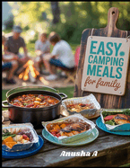 Easy Camping Meals for Family: 50+ Quick and Stress-Free Outdoor Cooking and Campfire Desserts Whole Family to Enjoy.