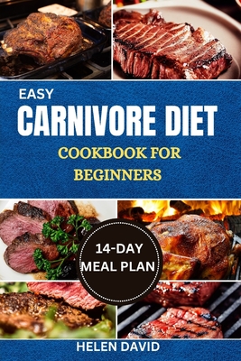 Easy Carnivore Diet Cookbook for Beginners: Discover The Flavor And Nutrition of Meat-Based Cooking With Easy-to-Follow Recipes - David, Helen