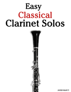 Easy Classical Clarinet Solos: Featuring Music of Bach, Beethoven, Wagner, Handel and Other Composers