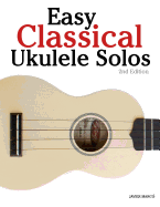 Easy Classical Ukulele Solos: Featuring Music of Bach, Mozart, Beethoven, Vivaldi and Other Composers. in Standard Notation and Tab