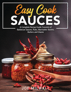 Easy Cook Sauces: A Complete Recipe Guide Consists of Barbecue Sauces, Rubs, Marinades-Bastes, Butters and Glazes