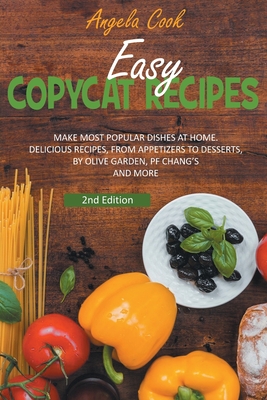 Easy Copycat Recipes: Make Most Popular Dishes at Home. Delicious Recipes, from Appetizers to Desserts, by Olive Garden, Pf Chang's and More. - Cook, Angela