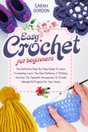 Easy Crochet For Beginners: The Definitive Step-By-Step Guide To Learn Crocheting. Learn The Best Patterns, C Stitches, And Use The Topnotch Accessories To Create Wonderful Projects For Your Home