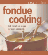 Easy Cuisine: Fondue Cooking: 300 Creative Ideas for Any Occasion