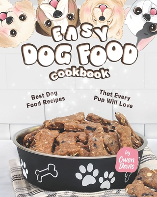 Easy Dog Food Cookbook: Best Dog Food Recipes That Every Pup Will Love - Davis, Owen