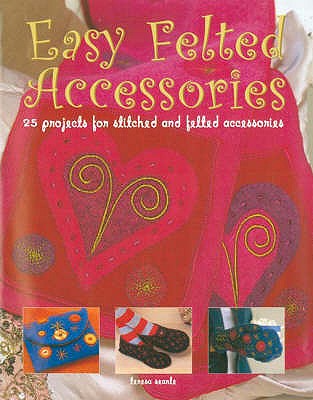 Easy Felted Accessories: 25 Projects for Stitched and Felted Accessories - Searle, Teresa