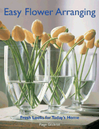Easy Flower Arranging: Fresh Looks for Today's Home - Gilchrist, Paige