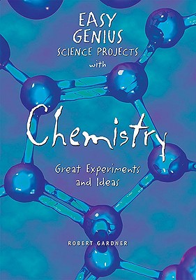 Easy Genius Science Projects with Chemistry: Great Experiments and Ideas - Gardner, Robert