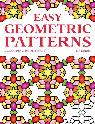 Easy Geometric Patterns Colouring Book (Volume 1): 50 Fun and Relaxing Repeating Pattern Designs for All Ages - Knight, L J