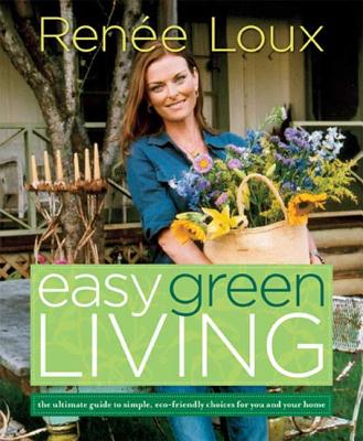 Easy Green Living: The Ultimate Guide to Simple, Eco-Friendly Choices for You and Your Home - Loux, Renee