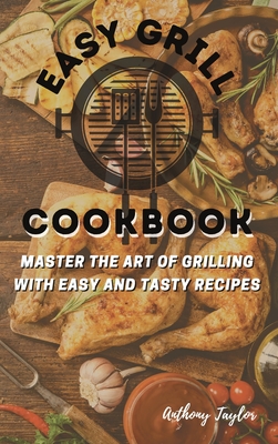 Easy Grill Cookbook: Master the Art of Grilling with Easy and Tasty Recipes - Taylor, Anthony