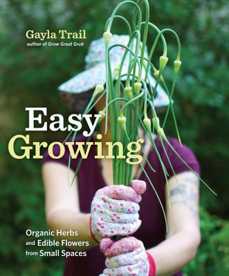 Easy Growing: Organic Herbs and Edible Flowers from Small Spaces - Trail, Gayla