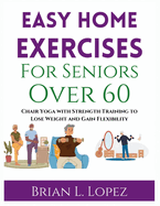 Easy Home Exercises For Seniors Over 60: Chair Yoga with Strength Training to Lose Weight and Gain Flexibility