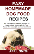 Easy Homemade Dog Food Recipes: 55+ DIY Healthy Homemade Dog Food and Treats Recipes, (Including Grain-Free, Paleo, Raw Recipes) to Feed Your Best Friend.