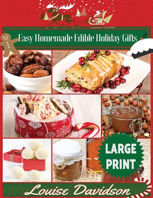Easy Homemade Edible Holiday Gifts ***Large Print Edition***: Homemade Gifts in Jars, Candies, Bars, Sauces, Syrups, Breads, Nuts, Liqueurs and More - Davidson, Louise