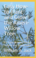 Easy How-To Plant and Grow the Ameri-Willow Tree: For Fast Growing Privacy Screens and Windbreaks