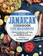 Easy Jamaican Cookbook for Beginners: Vibrant, Authentic and Tasty Recipes to Live and Eat Better at Home