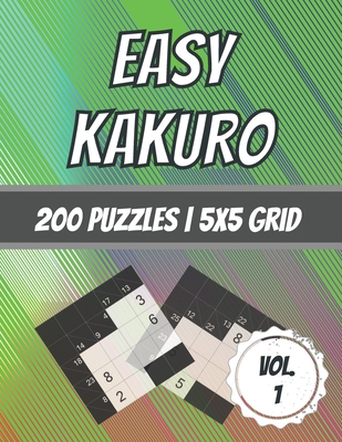 Easy Kakuro: 200 Puzzles - 5x5 Grid - Beginner Level - Cross Sum Puzzles - With Solutions - Dabini G