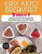 Easy Keto Breakfast: Jump-start Your Day Full of Energy With Easy, Healthy and Low Carb Keto Recipes