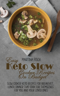 Easy Keto Slow Cooker Recipes On Budget: Slow Cooker Keto Recipes For Breakfast, Lunch, Dinner that Cook for Themselves For You And Your Loved Ones - Fisch, Karen